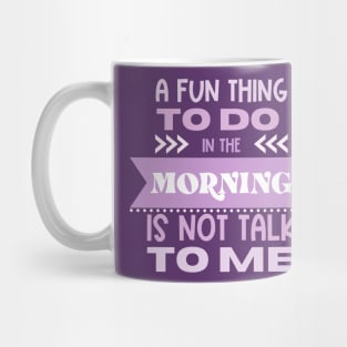 A Fun Thing To Do in the Morning Is Not Talk To Me Mug